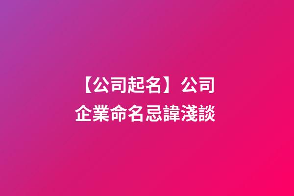 【公司起名】公司 企業命名忌諱淺談-第1張-公司起名-玄機派